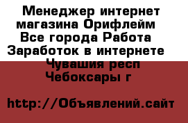 Менеджер интернет-магазина Орифлейм - Все города Работа » Заработок в интернете   . Чувашия респ.,Чебоксары г.